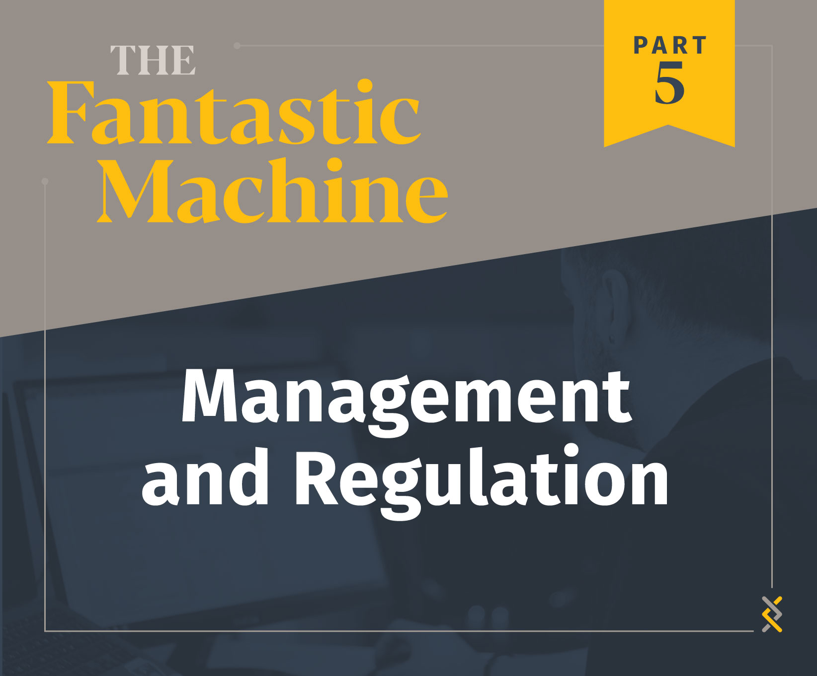 The Fantastic Machine – Part 5 – Management and Regulation
